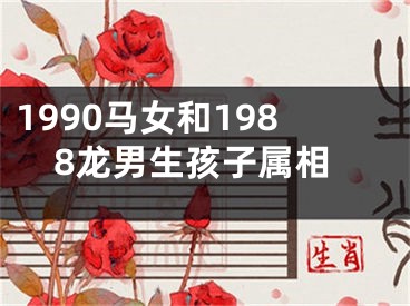 1990马女和1988龙男生孩子属相