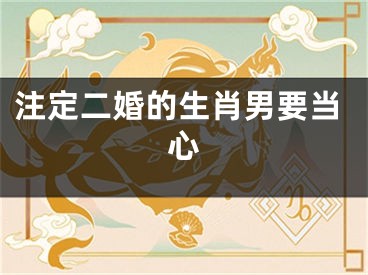注定二婚的生肖男要当心