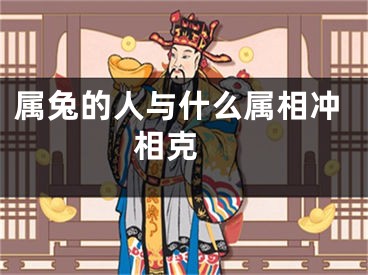 属兔的人与什么属相冲相克 