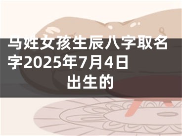 马姓女孩生辰八字取名字2025年7月4日出生的