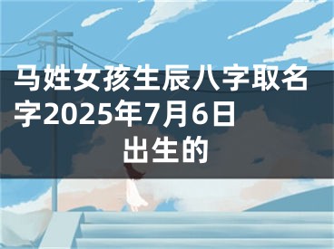 马姓女孩生辰八字取名字2025年7月6日出生的