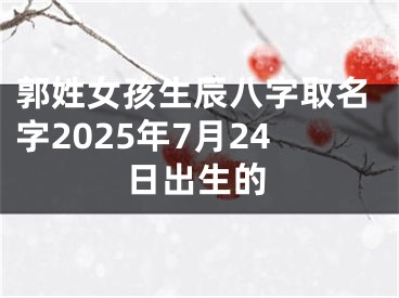 郭姓女孩生辰八字取名字2025年7月24日出生的