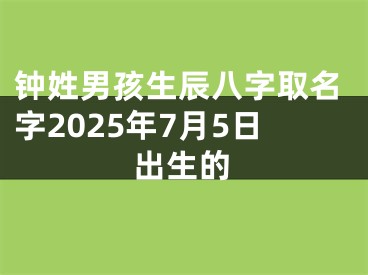 钟姓男孩生辰八字取名字2025年7月5日出生的