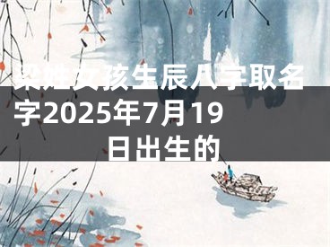 梁姓女孩生辰八字取名字2025年7月19日出生的