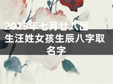 2025年七月廿八出生汪姓女孩生辰八字取名字