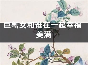巨蟹女和谁在一起幸福美满