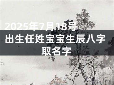 2025年7月18号出生任姓宝宝生辰八字取名字