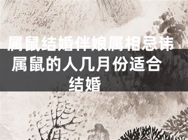 属鼠结婚伴娘属相忌讳 属鼠的人几月份适合结婚 