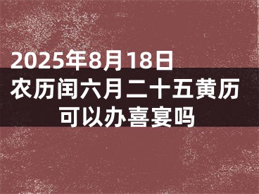 2025年8月18日农历闰六月二十五黄历可以办喜宴吗