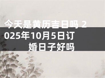 今天是黄历吉日吗 2025年10月5日订婚日子好吗