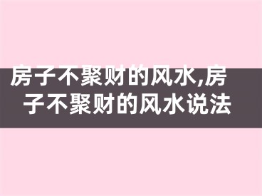 房子不聚财的风水,房子不聚财的风水说法
