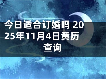 今日适合订婚吗 2025年11月4日黄历查询
