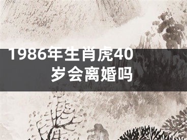 1986年生肖虎40岁会离婚吗