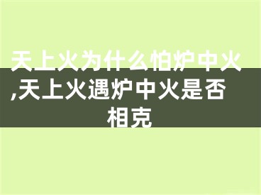 天上火为什么怕炉中火,天上火遇炉中火是否相克