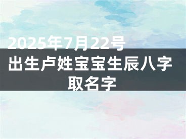 2025年7月22号出生卢姓宝宝生辰八字取名字