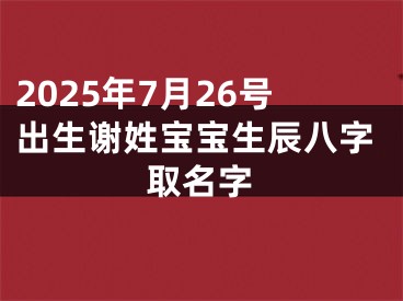 2025年7月26号出生谢姓宝宝生辰八字取名字