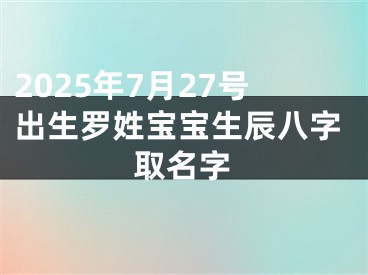 2025年7月27号出生罗姓宝宝生辰八字取名字