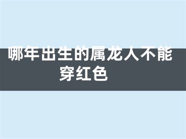 哪年出生的属龙人不能穿红色 