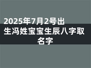 2025年7月2号出生冯姓宝宝生辰八字取名字