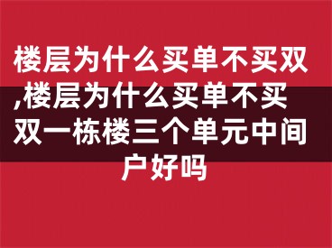楼层为什么买单不买双,楼层为什么买单不买双一栋楼三个单元中间户好吗