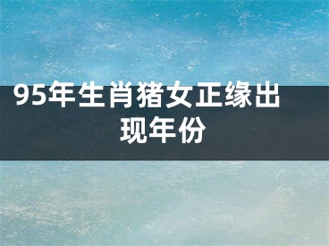 95年生肖猪女正缘出现年份