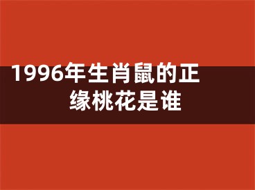 1996年生肖鼠的正缘桃花是谁