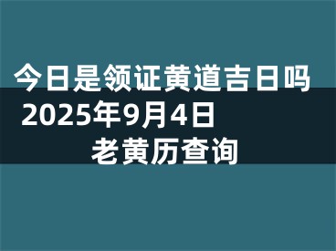 今日是领证黄道吉日吗 2025年9月4日老黄历查询