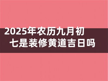 2025年农历九月初七是装修黄道吉日吗