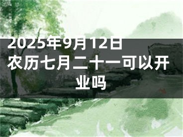 2025年9月12日农历七月二十一可以开业吗