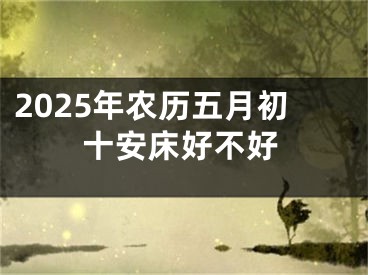 2025年农历五月初十安床好不好
