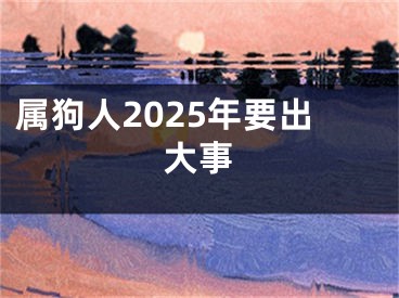 属狗人2025年要出大事
