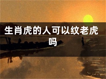 生肖虎的人可以纹老虎吗