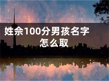 姓佘100分男孩名字怎么取