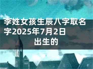 李姓女孩生辰八字取名字2025年7月2日出生的