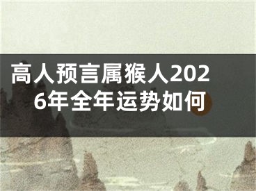 高人预言属猴人2026年全年运势如何