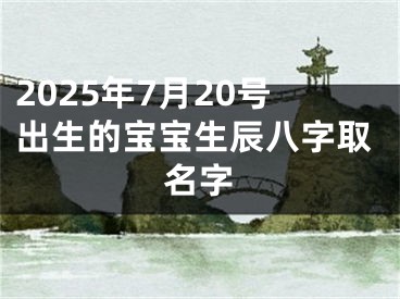 2025年7月20号出生的宝宝生辰八字取名字