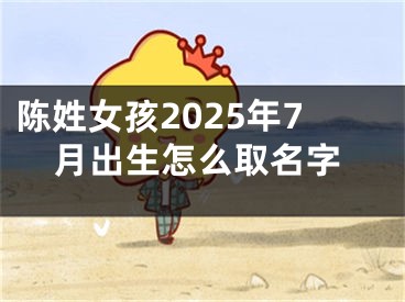 陈姓女孩2025年7月出生怎么取名字