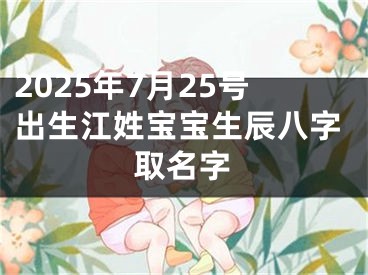 2025年7月25号出生江姓宝宝生辰八字取名字