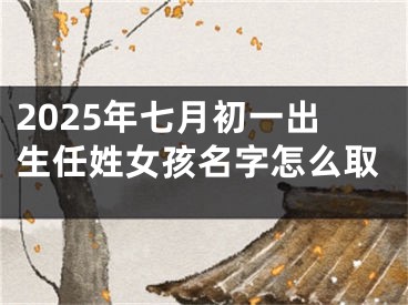 2025年七月初一出生任姓女孩名字怎么取