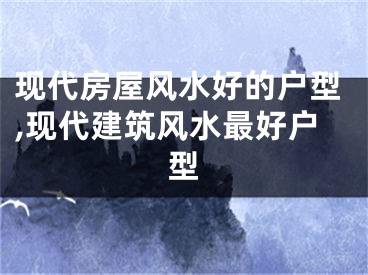 现代房屋风水好的户型,现代建筑风水最好户型