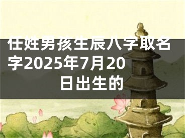 任姓男孩生辰八字取名字2025年7月20日出生的