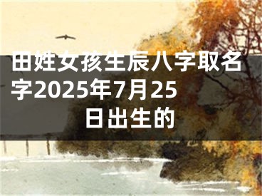 田姓女孩生辰八字取名字2025年7月25日出生的