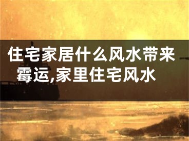 住宅家居什么风水带来霉运,家里住宅风水