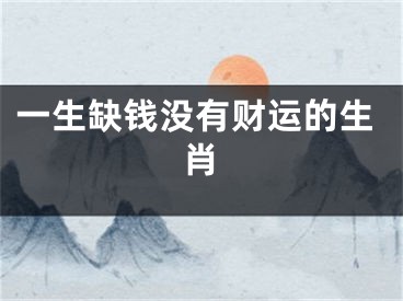 一生缺钱没有财运的生肖