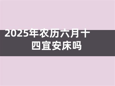2025年农历六月十四宜安床吗