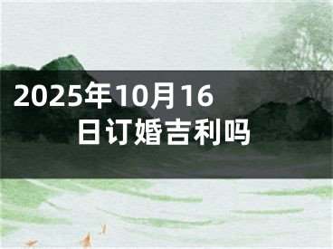 2025年10月16日订婚吉利吗