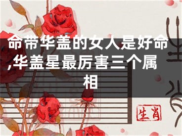 命带华盖的女人是好命,华盖星最厉害三个属相
