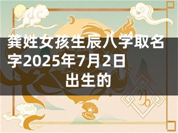 龚姓女孩生辰八字取名字2025年7月2日出生的