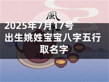 2025年7月17号出生姚姓宝宝八字五行取名字