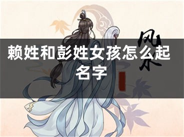 赖姓和彭姓女孩怎么起名字
